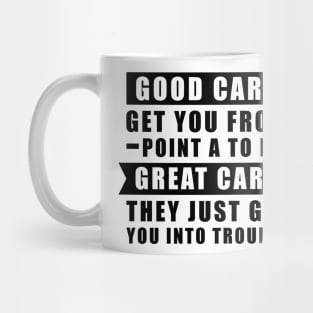 The Good Cars Get You From Point A To B, Great Cars - They Just Get You Into Trouble - Funny Car Quote Mug